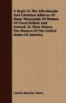 A Reply to the Affectionate and Christian Address of Many Thousands of Women of Great Britain and Ireland, to Their Sisters, the Women of the United - Harriet Beecher Stowe