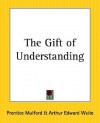 The Gift of Understanding - Prentice Mulford, Arthur Edward Waite