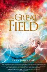 The Great Field: Soul at Play in the Conscious Universe - John James