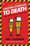 Amusing Ourselves to Death: Public Discourse in the Age of Show Business - Neil Postman, Andrew Postman