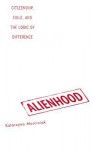 Alienhood: Citizenship, Exile, And The Logic Of Difference - Katarzyna Marciniak