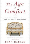 The Age of Comfort: When Paris Discovered Casual—and the Modern Home Began - Joan DeJean