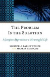 The Problem Is the Solution: A Jungian Approach to a Meaningful Life - Marcella Bakur Weiner, Mark B. Simmons