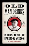 Old Man Drinks: Recipes, Advice, and Barstool Wisdom - Robert Schnakenberg, Michael E. Reali, Robert Schnackenberg, Mario Zucca