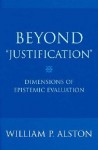 Beyond "Justification": Dimensions of Epistemic Evaluation - William P. Alston