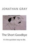 The Short Goodbye: The Quickest Way to Die Is - Jonathan Gray