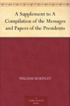 A Supplement to A Compilation of the Messages and Papers of the Presidents - William McKinley, James D. (James Daniel) Richardson
