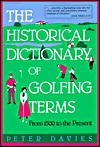 The Historical Dictionary of Golfing Terms: From 1500 to the Present - Peter Davies