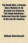 The Death Ship, a Strange Story (Volume 2); An Account of a Cruise in "The Flying Dutchman," Collected from the Papers of the Late Mr. Geoffrey - William Clark Russell