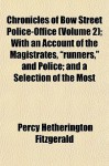 Chronicles of Bow Street Police-Office (Volume 2); With an Account of the Magistrates, "Runners," and Police; And a Selection of the Most - Percy Hetherington Fitzgerald