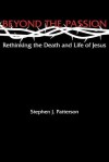 Beyond the Passion: Rethinking the Death and Life of Jesus - Stephen J. Patterson