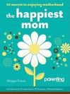 The Happiest Mom (Parenting Magazine): 10 Secrets to Enjoying Motherhood - Meagan Francis, Parenting Magazine