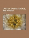 Lives of Caesar, Brutus, and Antony - Plutarch