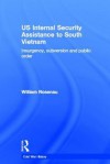 Us Internal Security Assistance to South Vietnam: Insurgency, Subversion and Public Order - William Rosenau
