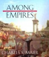 Among Empires: American Ascendancy and Its Predecessors - Charles S. Maier
