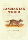 Tasmanian Tiger: The Tragic Tale of How the World Lost Its Most Mysterious Predator - David L. Owen