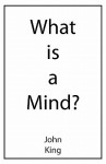 What Is a Mind? - John King