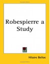 Robespierre a Study - Hilaire Belloc