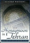 Honeymoon in Tehran: Two Years of Love and Danger in Iran - Azadeh Moaveni