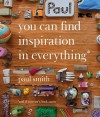 Paul Smith: You Can Find Inspiration in Everything: And If You Can't, Look Again - William Gibson, Paul Smith, Hans Ulrich Obrist, James Flint