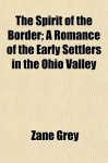 The Spirit Of The Border; A Romance Of The Early Settlers In The Ohio Valley - Zane Grey