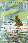 What the River Knows: An Angler in Midstream - Wayne Fields