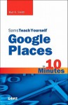 Sams Teach Yourself Google Places in 10 Minutes - Bud E. Smith