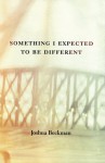 Something I Expected to Be Different - Joshua Beckman