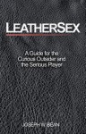 Leathersex: A Guide for the Curious Outsider and the Serious Player - Joseph W. Bean