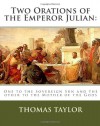 Two Orations of the Emperor Julian: : One to the Sovereign Sun and the Other to the Mother of the Gods - Thomas Taylor