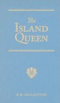 The Island Queen: Dethroned by Fire and Water: A Tale of the Southern Hemisphere - R.M. Ballantyne