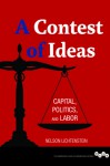 A Contest of Ideas: Capital, Politics and Labor - Nelson Lichtenstein