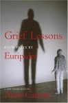 Grief Lessons: Four Plays - Euripides, Anne Carson