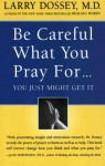 Be Careful What You Pray For, You Might Just Get It: What We Can Do About the Unintentional Effects of Our Thoughts, Prayers and Wishes - Larry Dossey