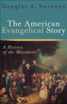 American Evangelical Story, The: A History of the Movement - Douglas A. Sweeney