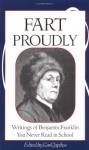 Fart Proudly: Writings of Benjamin Franklin You Never Read in School - Benjamin Franklin, Carl Japikse