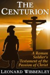 The Centurion: A Roman Soldier's Testament of the Passion of Christ - Leonard Wibberley