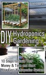 DIY Hydroponics Gardening: 10 Steps to Save Your Money & Time and Start Your First Hydroponics System - Pamela Dean