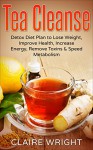 Tea Cleanse: Detox Diet Plan to Lose Weight, Improve Health, Increase Energy, Remove Toxins & Speed Metabolism (Tea Cleanse Reset, Tea Time Book 1) - Claire Wright