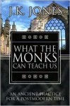 What The Monks Can Teach Us: An Ancient Practice For A Postmodern Time - J.K. Jones