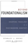 Beyond Foundationalism: Shaping Theology in a Postmodern Context - Stanley J. Grenz