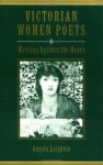 Victorian Women Poets: Writing Against the Heart - Angela Leighton