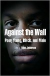 Against the Wall: Poor, Young, Black, and Male (The City in the Twenty-First Century) - Elijah Anderson