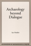 Archaeology Beyond Dialogue - Ian Hodder