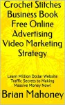 Crochet Stitches Business Book Free Online Advertising Video Marketing Strategy: Learn Million Dollar Website Traffic Secrets to Making Massive Money Now! - Brian Mahoney