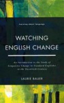 Watching English Change: An Introduction to the Study of Linguistic Change in the Twentieth Century - Laurie Bauer