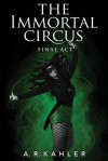 The Immortal Circus: Final ACT - A R Kahler, Amy McFadden