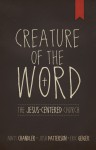 Creature of the Word: The Jesus-Centered Church - Matt Chandler, Eric Geiger, Josh Patterson