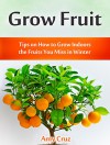 Grow Fruit Indoors: Tips on How to Grow Indoors the Fruits You Miss in Winter (grow fruit books, home gardening, mini farming) - Amy Cruz