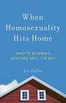 When Homosexuality Hits Home: What to Do When a Loved One Says, "I'm Gay" - Joe Dallas
